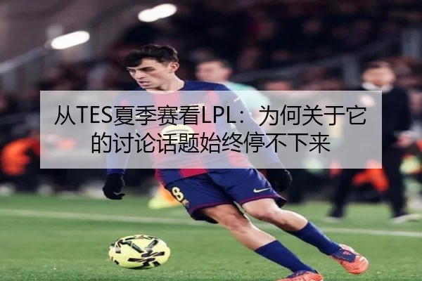 从TES夏季赛看LPL：为何关于它的讨论话题始终停不下来