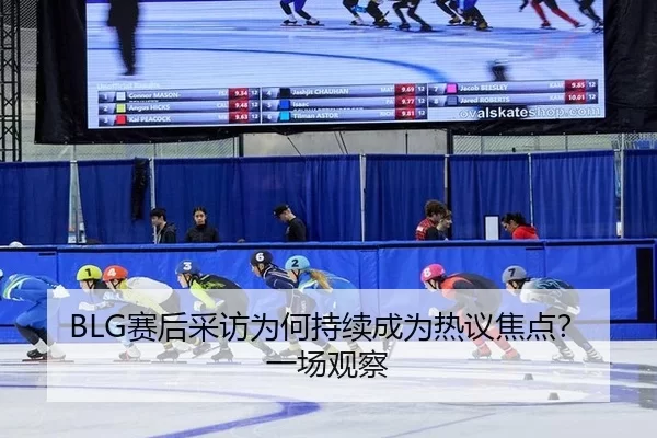 BLG赛后采访为何持续成为热议焦点？一场观察